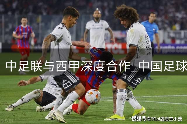中足联与西甲深度合作 中国足球迎来体系化革新拐点